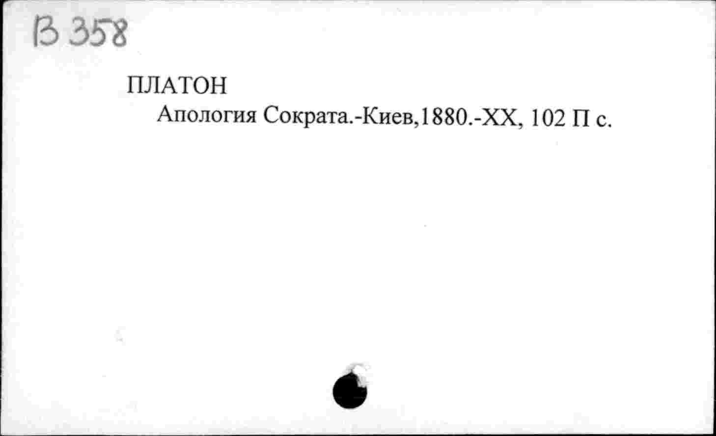 ﻿B3S8
ПЛАТОН
Апология Сократа.-Киев,1880.-ХХ, 102 П с.